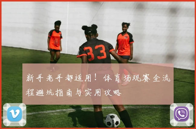 新手老手都适用！体育场观赛全流程避坑指南与实用攻略