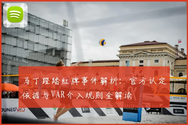 马丁蹬踏红牌事件解析：官方认定依据与VAR介入规则全解读