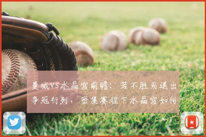 曼城vs水晶宫前瞻：若不胜或退出争冠行列，密集赛程下水晶宫如何布防？