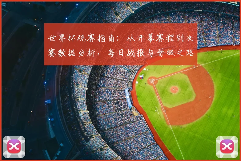 世界杯观赛指南:从开幕赛程到决赛数据分析,每日战报与晋级之路全解析
